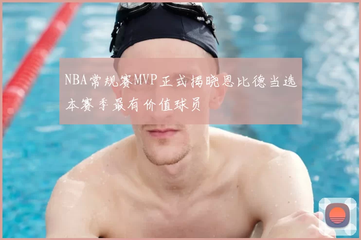 NBA常规赛MVP正式揭晓恩比德当选本赛季最有价值球员