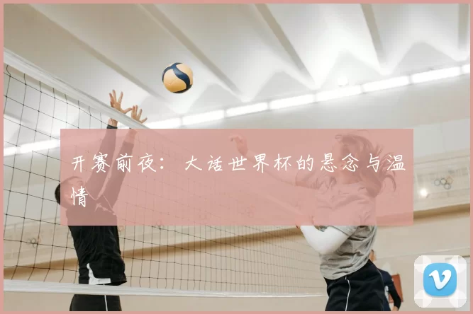 开赛前夜：大话世界杯的悬念与温情