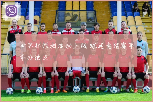 世界杯预测活动上线 球迷竞猜赛事举办地点