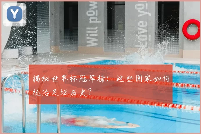 揭秘世界杯冠军榜：这些国家如何统治足坛历史？