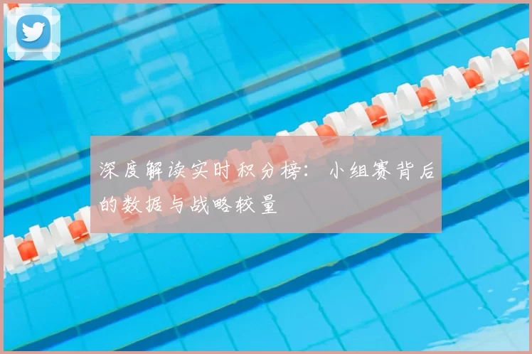 深度解读实时积分榜:小组赛背后的数据与战略较量