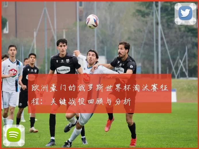 欧洲豪门的俄罗斯世界杯淘汰赛征程:关键战役回顾与分析