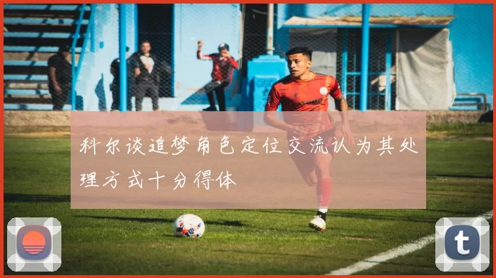 科尔谈追梦角色定位交流认为其处理方式十分得体