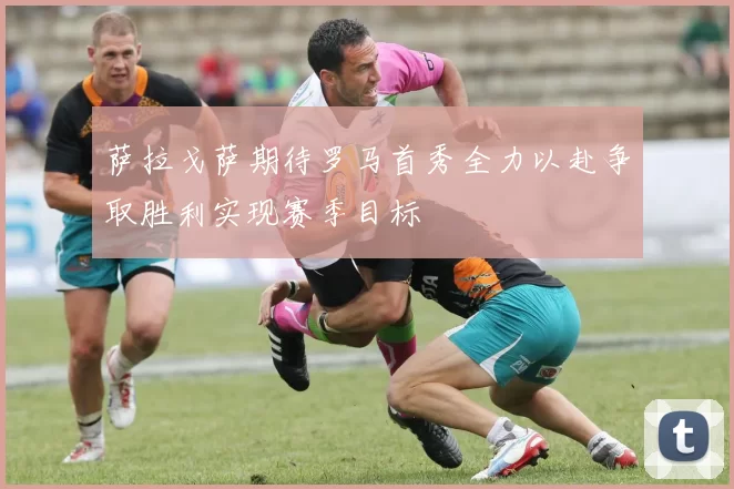 萨拉戈萨期待罗马首秀全力以赴争取胜利实现赛季目标