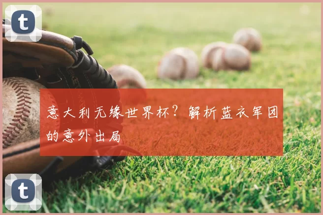 意大利无缘世界杯？解析蓝衣军团的意外出局