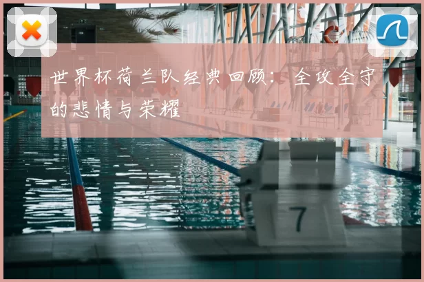 世界杯荷兰队经典回顾：全攻全守的悲情与荣耀