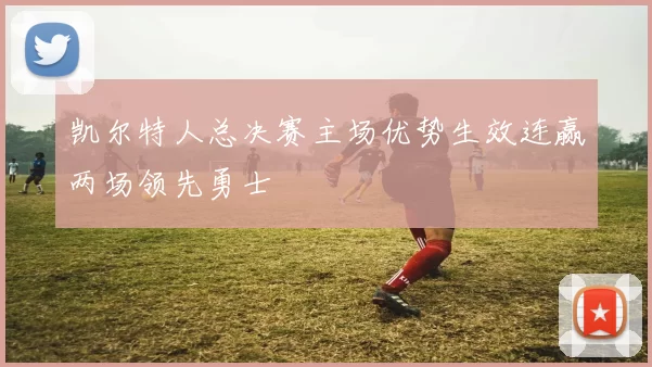凯尔特人总决赛主场优势生效连赢两场领先勇士