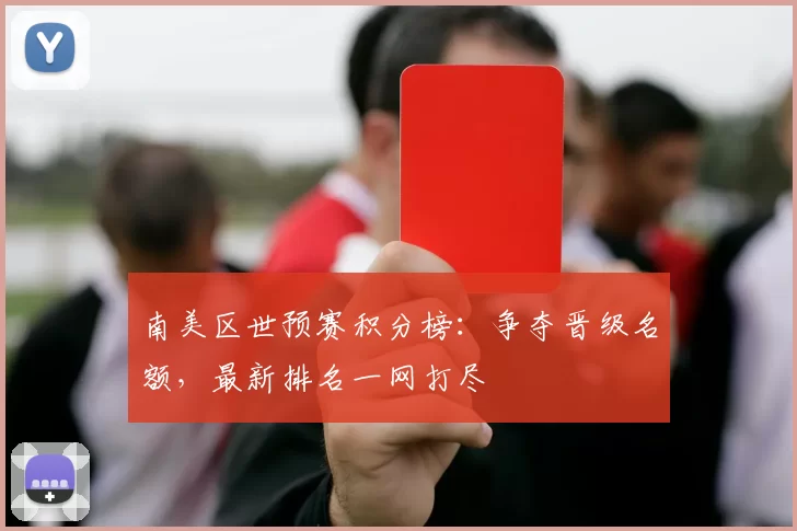 南美区世预赛积分榜：争夺晋级名额，最新排名一网打尽