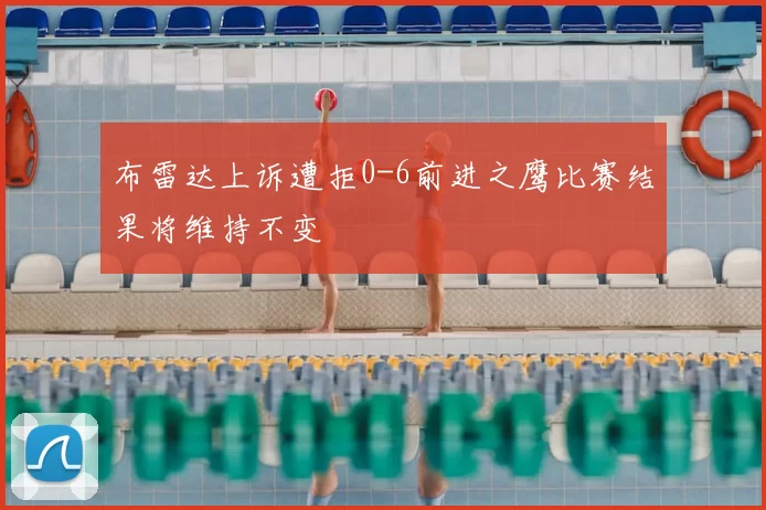 布雷达上诉遭拒0-6前进之鹰比赛结果将维持不变
