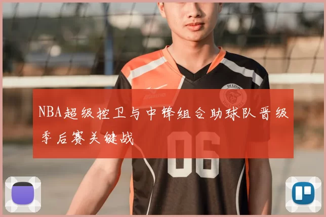 NBA超级控卫与中锋组合助球队晋级季后赛关键战