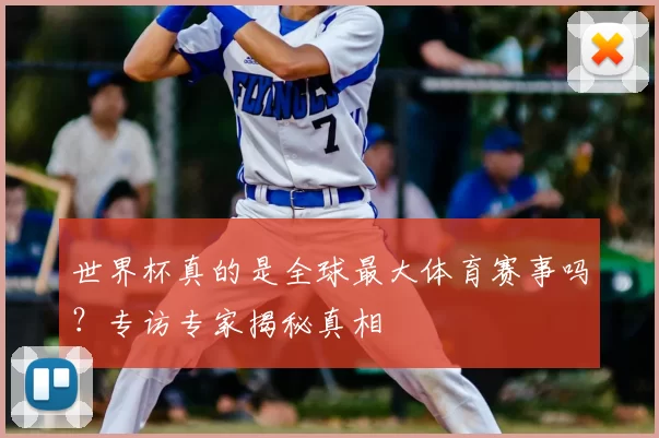 世界杯真的是全球最大体育赛事吗？专访专家揭秘真相