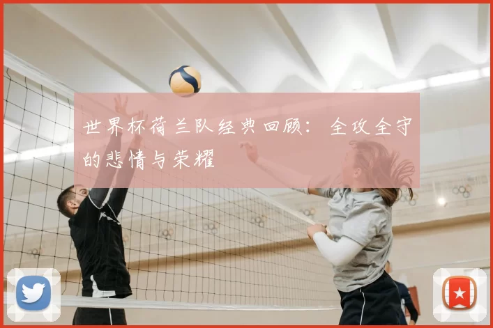世界杯荷兰队经典回顾：全攻全守的悲情与荣耀