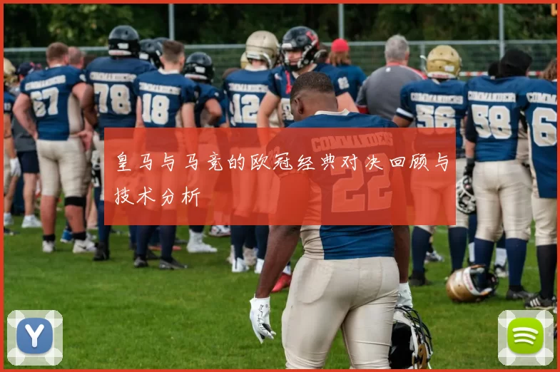 皇马与马竞的欧冠经典对决回顾与技术分析