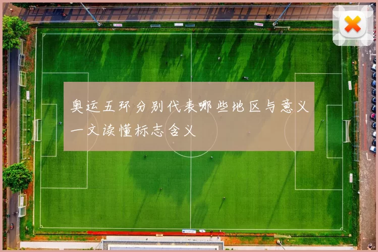 奥运五环分别代表哪些地区与意义一文读懂标志含义