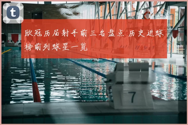欧冠历届射手前三名盘点 历史进球榜前列球星一览