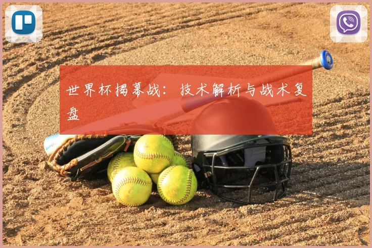 世界杯揭幕战：技术解析与战术复盘