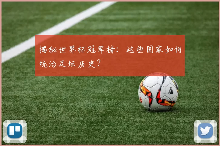 揭秘世界杯冠军榜：这些国家如何统治足坛历史？