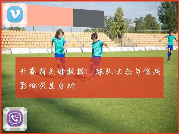 开赛前关键数据：球队状态与伤病影响深度分析